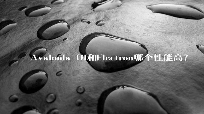 Avalonia UI和Electron哪个性能高？