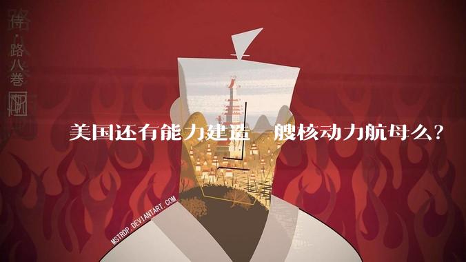 美国还有能力建造一艘核动力航母么？